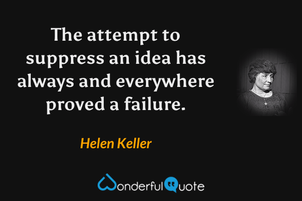 The attempt to suppress an idea has always and everywhere proved a failure. - Helen Keller quote.