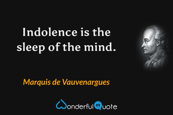 Indolence is the sleep of the mind. - Marquis de Vauvenargues quote.