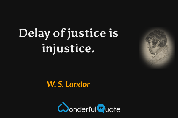 Delay of justice is injustice. - W. S. Landor quote.