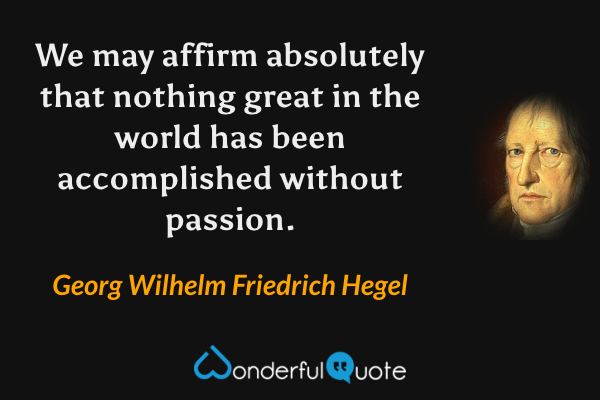 We may affirm absolutely that nothing great in the world has been accomplished without passion. - Georg Wilhelm Friedrich Hegel quote.