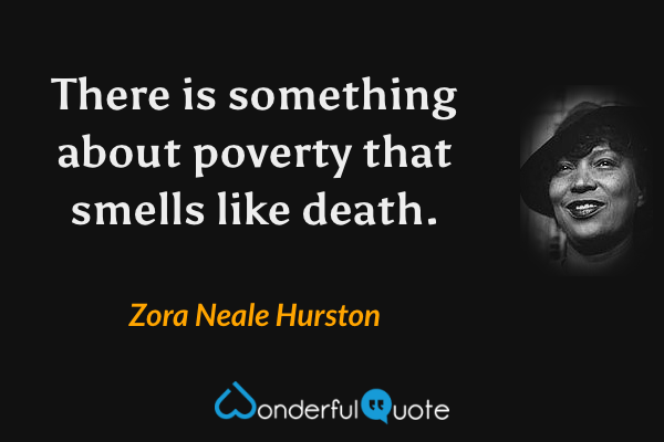 There is something about poverty that smells like death. - Zora Neale Hurston quote.