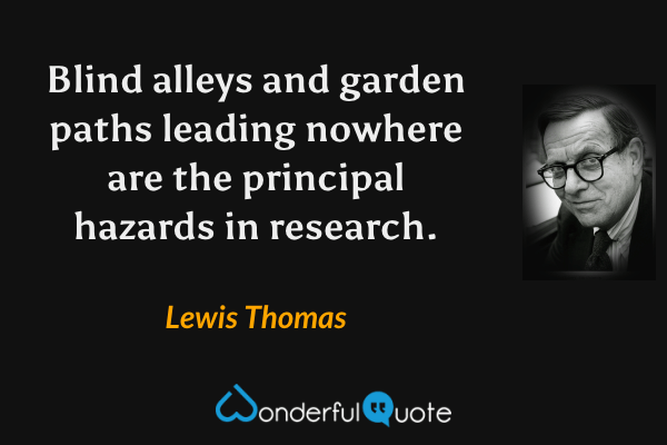 Blind alleys and garden paths leading nowhere are the principal hazards in research. - Lewis Thomas quote.