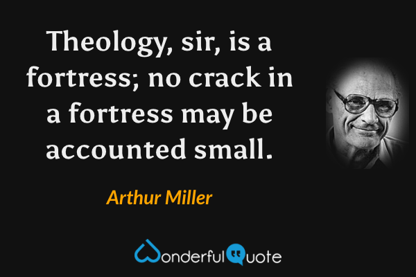 Theology, sir, is a fortress; no crack in a fortress may be accounted small. - Arthur Miller quote.