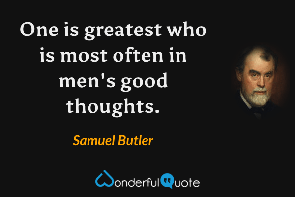 One is greatest who is most often in men's good thoughts. - Samuel Butler quote.
