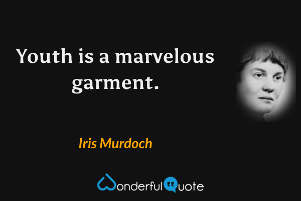 Youth is a marvelous garment. - Iris Murdoch quote.