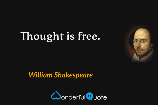 Thought is free. - William Shakespeare quote.