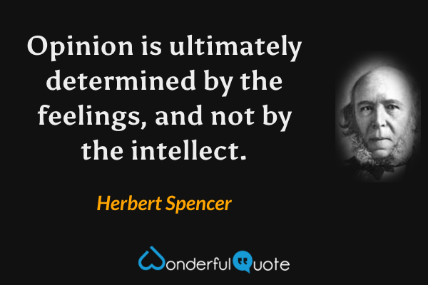 Opinion is ultimately determined by the feelings, and not by the intellect. - Herbert Spencer quote.