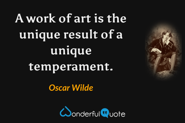 A work of art is the unique result of a unique temperament. - Oscar Wilde quote.