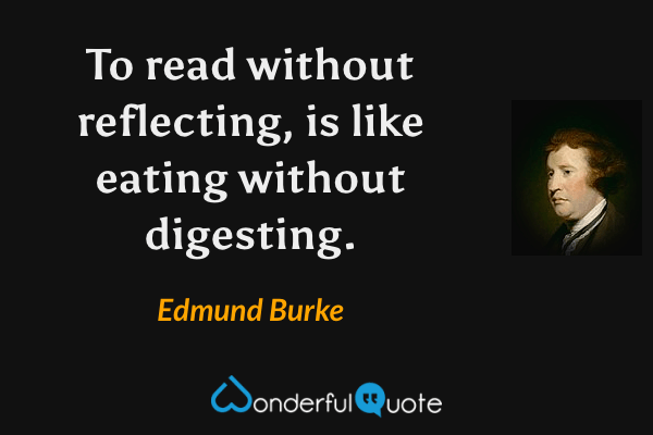 To read without reflecting, is like eating without digesting. - Edmund Burke quote.