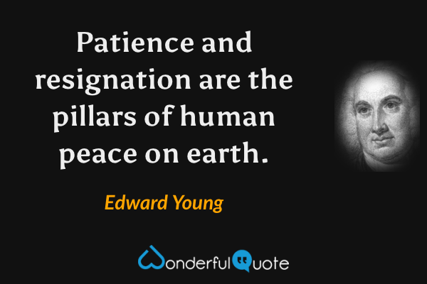 Patience and resignation are the pillars of human peace on earth. - Edward Young quote.