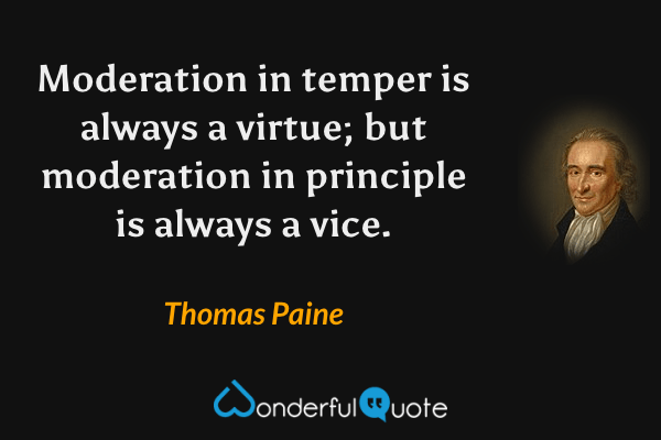 Moderation in temper is always a virtue; but moderation in principle is always a vice. - Thomas Paine quote.