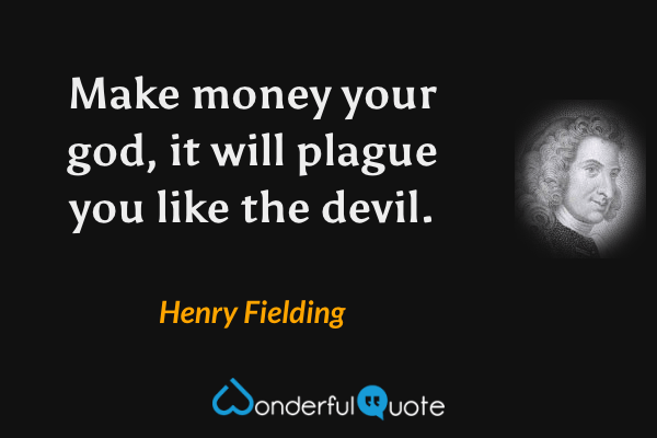 Make money your god, it will plague you like the devil. - Henry Fielding quote.