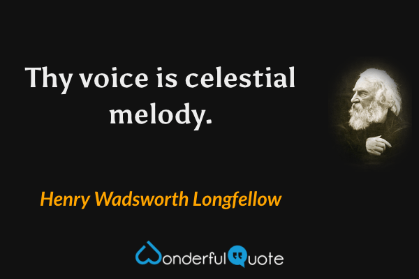 Thy voice is celestial melody. - Henry Wadsworth Longfellow quote.