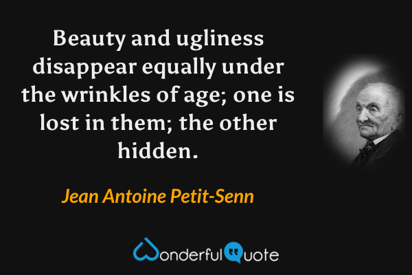 Beauty and ugliness disappear equally under the wrinkles of age; one is lost in them; the other hidden. - Jean Antoine Petit-Senn quote.