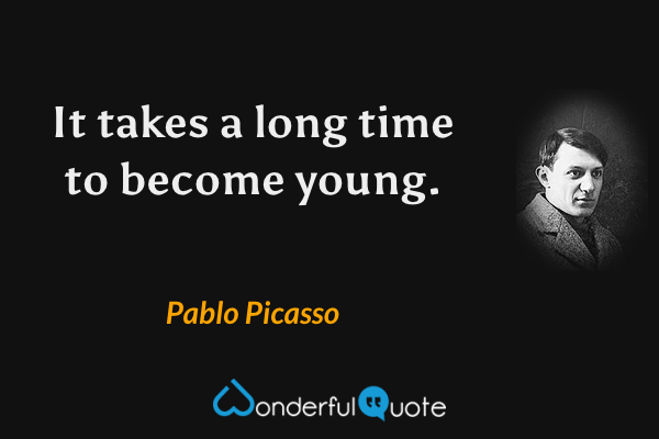It takes a long time to become young. - Pablo Picasso quote.