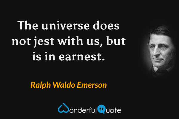 The universe does not jest with us, but is in earnest. - Ralph Waldo Emerson quote.
