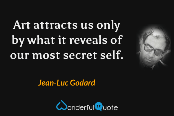 Art attracts us only by what it reveals of our most secret self. - Jean-Luc Godard quote.