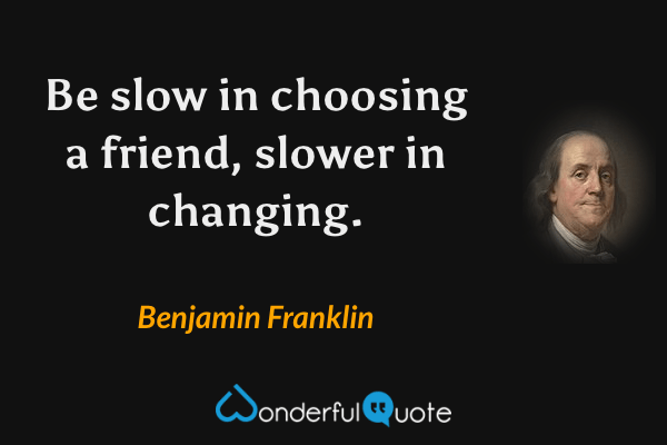 Be slow in choosing a friend, slower in changing. - Benjamin Franklin quote.