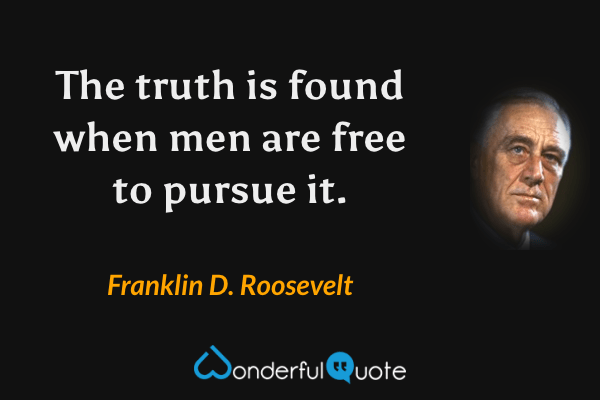 The truth is found when men are free to pursue it. - Franklin D. Roosevelt quote.
