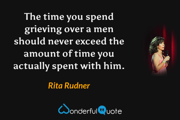 The time you spend grieving over a men should never exceed the amount of time you actually spent with him. - Rita Rudner quote.