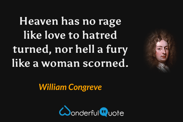Heaven has no rage like love to hatred turned, nor hell a fury like a woman scorned. - William Congreve quote.