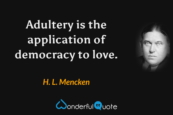 Adultery is the application of democracy to love. - H. L. Mencken quote.