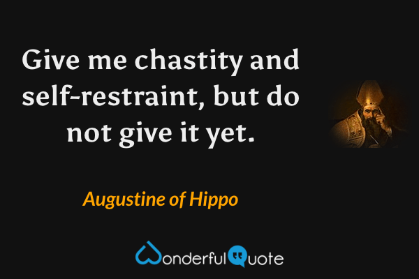 Give me chastity and self-restraint, but do not give it yet. - Augustine of Hippo quote.