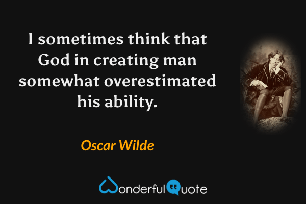 I sometimes think that God in creating man somewhat overestimated his ability. - Oscar Wilde quote.