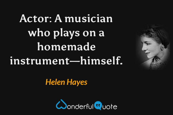 Actor: A musician who plays on a homemade instrument—himself. - Helen Hayes quote.