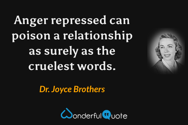 Anger repressed can poison a relationship as surely as the cruelest words. - Dr. Joyce Brothers quote.