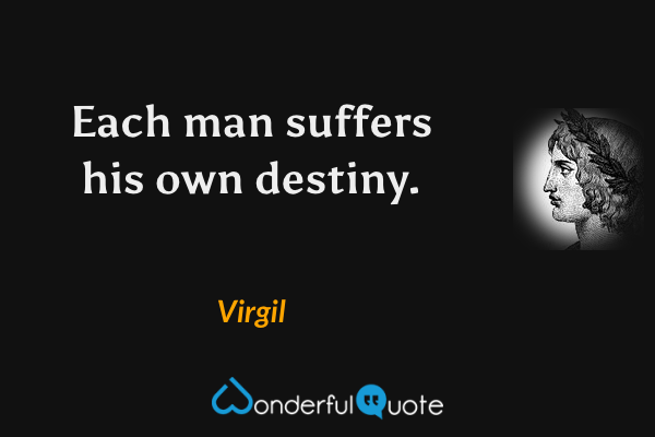Each man suffers his own destiny. - Virgil quote.
