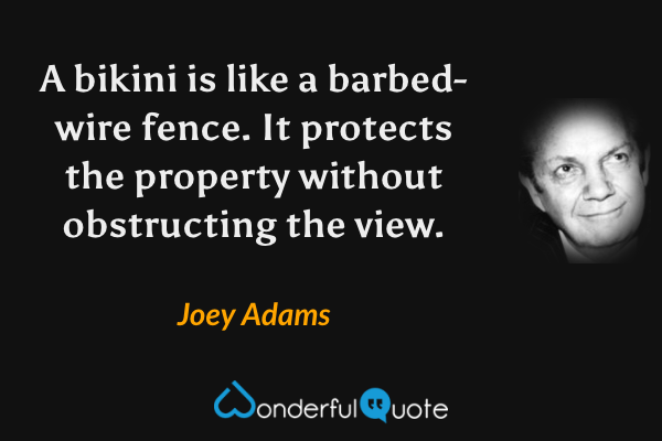 A bikini is like a barbed-wire fence. It protects the property without obstructing the view. - Joey Adams quote.