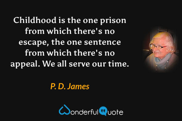 Childhood is the one prison from which there's no escape, the one sentence from which there's no appeal. We all serve our time. - P. D. James quote.