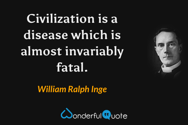 Civilization is a disease which is almost invariably fatal. - William Ralph Inge quote.