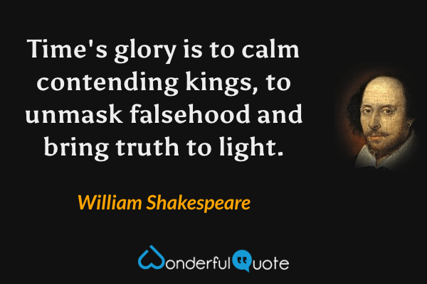 Time's glory is to calm contending kings, to unmask falsehood and bring truth to light. - William Shakespeare quote.