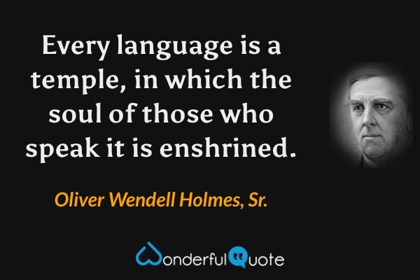 Every language is a temple, in which the soul of those who speak it is enshrined. - Oliver Wendell Holmes, Sr. quote.