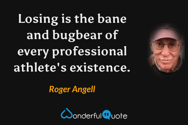 Losing is the bane and bugbear of every professional athlete's existence. - Roger Angell quote.