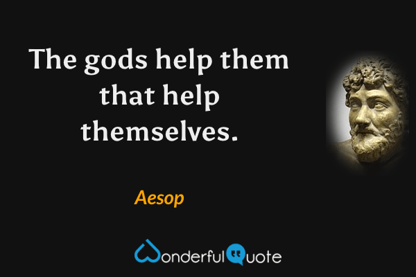 The gods help them that help themselves. - Aesop quote.
