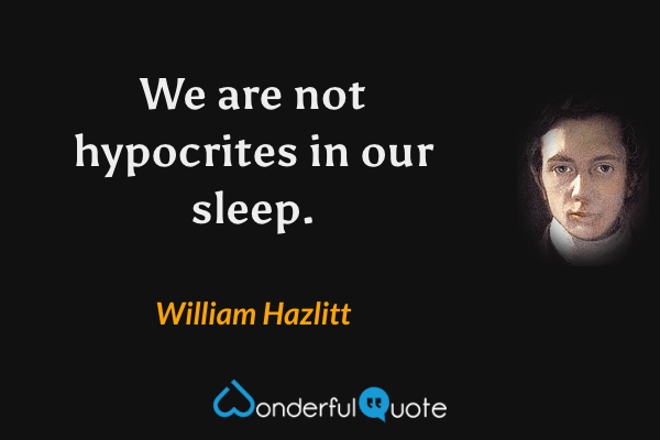 We are not hypocrites in our sleep. - William Hazlitt quote.