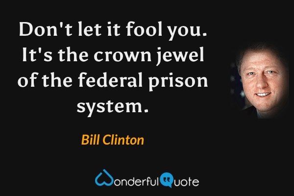Don't let it fool you.  It's the crown jewel of the federal prison system. - Bill Clinton quote.