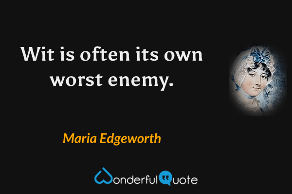 Wit is often its own worst enemy. - Maria Edgeworth quote.