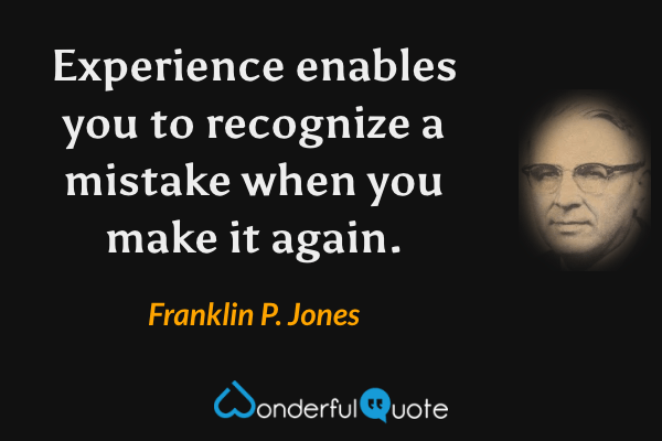 Experience enables you to recognize a mistake when you make it again. - Franklin P. Jones quote.