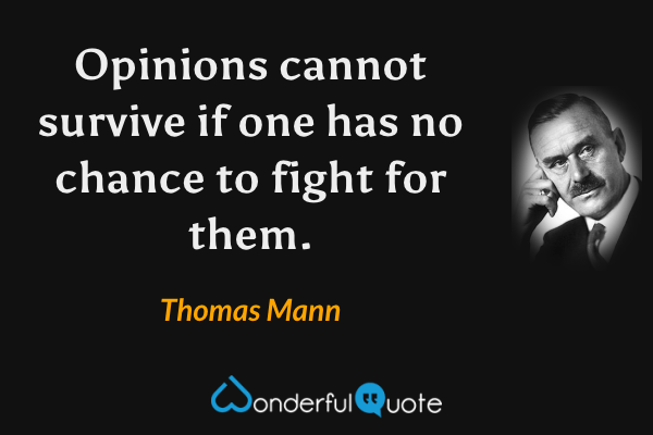 Opinions cannot survive if one has no chance to fight for them. - Thomas Mann quote.