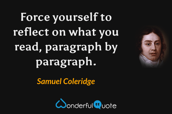 Force yourself to reflect on what you read, paragraph by paragraph. - Samuel Coleridge quote.