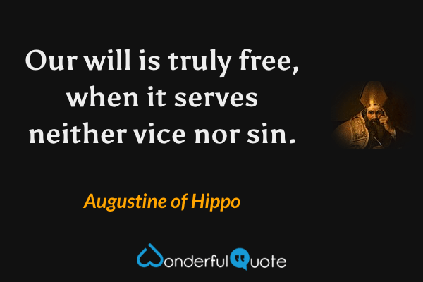 Our will is truly free, when it serves neither vice nor sin. - Augustine of Hippo quote.
