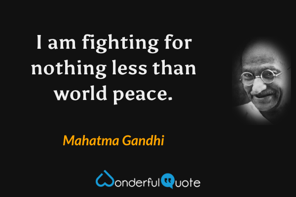 I am fighting for nothing less than world peace. - Mahatma Gandhi quote.