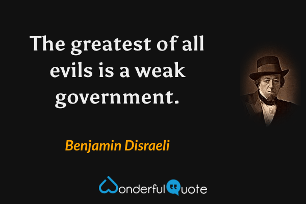 The greatest of all evils is a weak government. - Benjamin Disraeli quote.