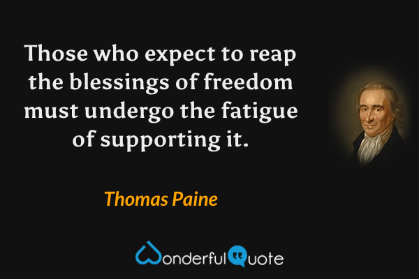 Those who expect to reap the blessings of freedom must undergo the fatigue of supporting it. - Thomas Paine quote.
