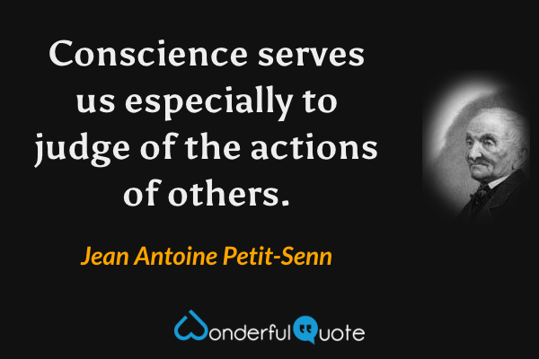 Conscience serves us especially to judge of the actions of others. - Jean Antoine Petit-Senn quote.
