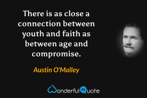 There is as close a connection between youth and faith as between age and compromise. - Austin O'Malley quote.
